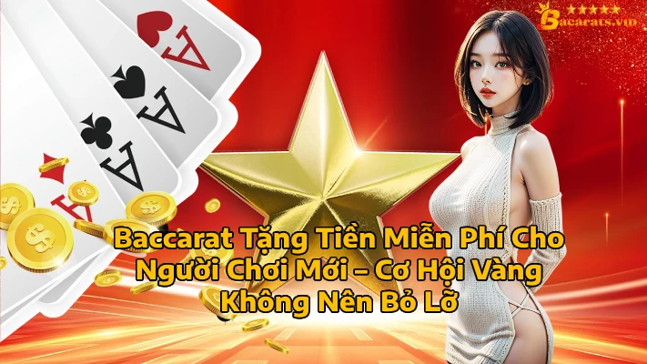 Baccarat Tặng Tiền Miễn Phí Cho Người Chơi Mới Cơ Hội Vàng Không Nên Bỏ Lỡ