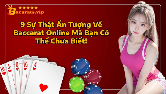 9 Sự Thật Ấn Tượng Về Baccarat Online Mà Bạn Có Thể Chưa Biết